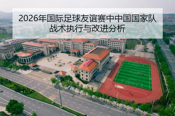 2026年国际足球友谊赛中中国国家队战术执行与改进分析