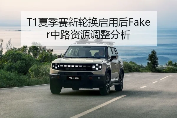 T1夏季赛新轮换启用后Faker中路资源调整分析