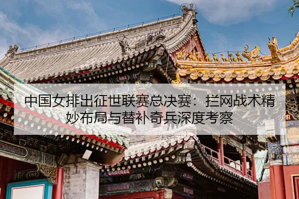zhong-guo-nv-pai-chu-zheng-shi-lian-sai-zong-jue-sai-lan-wang-zhan-shu-jing-miao-bu-ju-yu-ti-bu-qi-bing-shen-du-kao-cha-3-737.jpg