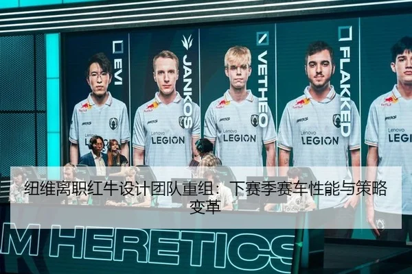 纽维离职红牛设计团队重组：下赛季赛车性能与策略变革