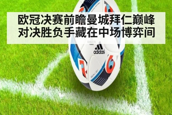 欧冠决赛前瞻曼城拜仁巅峰对决胜负手藏在中场博弈间