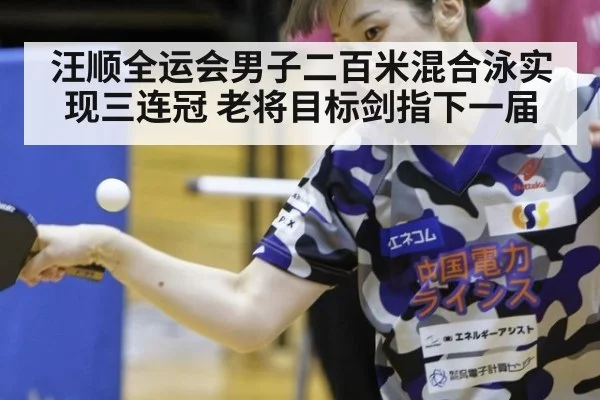 汪顺全运会男子二百米混合泳实现三连冠 老将目标剑指下一届