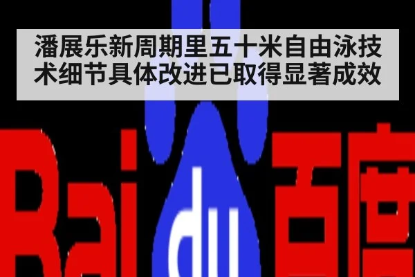 潘展乐新周期里五十米自由泳技术细节具体改进已取得显著成效
